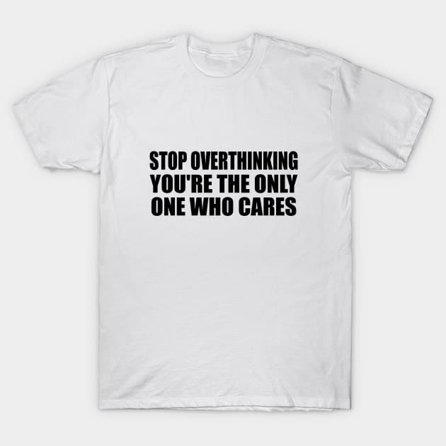 Stop overthinking you're the only one who cares T-Shirt by Geometric Designs